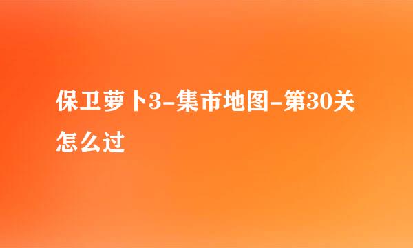 保卫萝卜3-集市地图-第30关怎么过