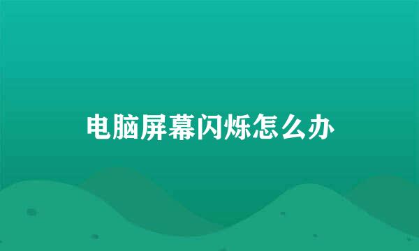 电脑屏幕闪烁怎么办