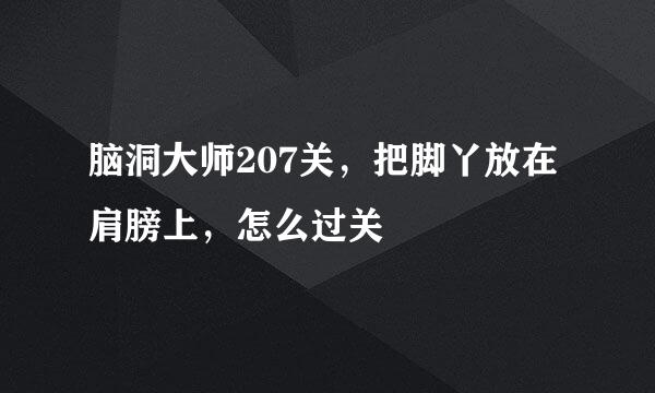 脑洞大师207关，把脚丫放在肩膀上，怎么过关