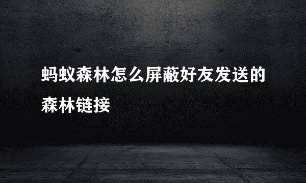 蚂蚁森林怎么屏蔽好友发送的森林链接