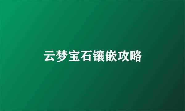 云梦宝石镶嵌攻略