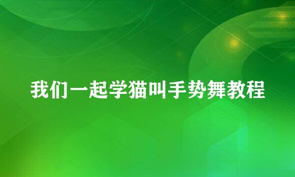 我们一起学猫叫手势舞教程