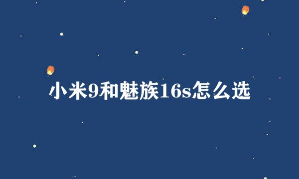 小米9和魅族16s怎么选