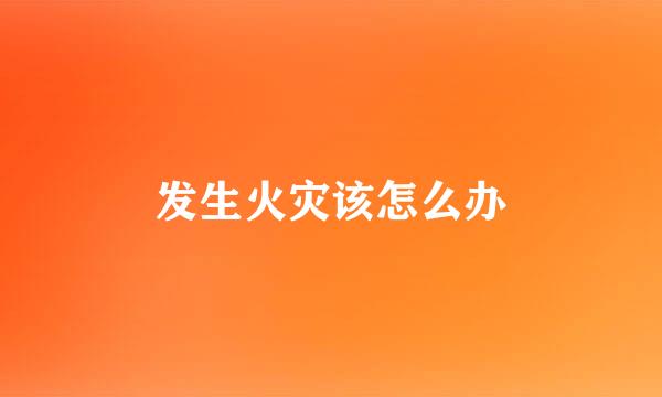 发生火灾该怎么办