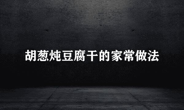 胡葱炖豆腐干的家常做法