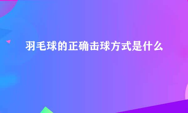 羽毛球的正确击球方式是什么
