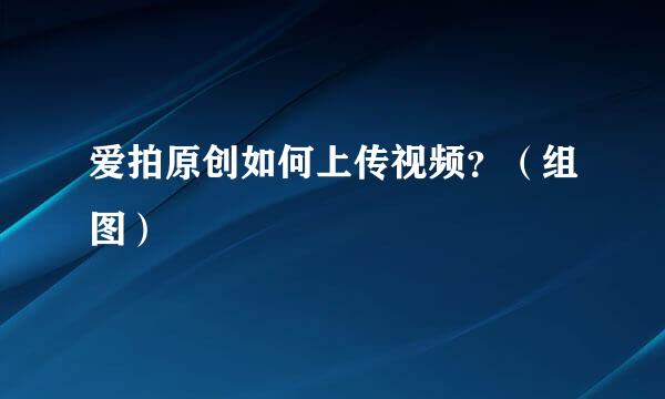 爱拍原创如何上传视频？（组图）
