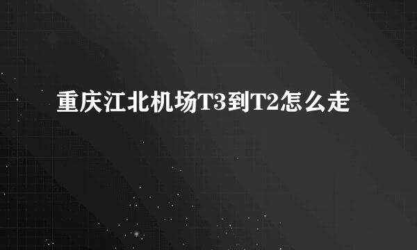 重庆江北机场T3到T2怎么走