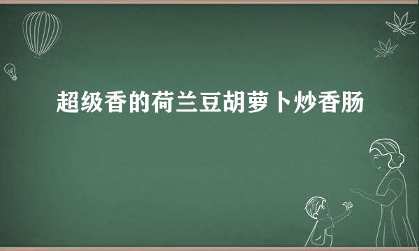 超级香的荷兰豆胡萝卜炒香肠