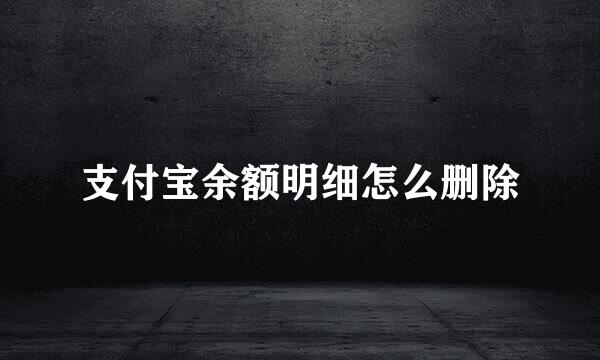 支付宝余额明细怎么删除