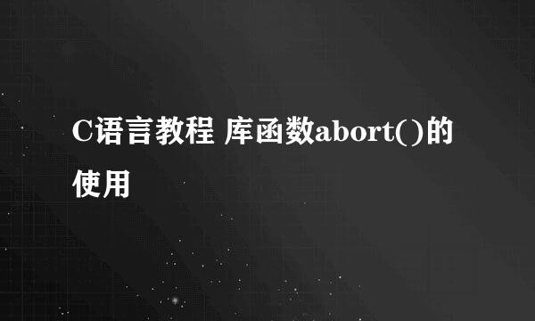 C语言教程 库函数abort()的使用