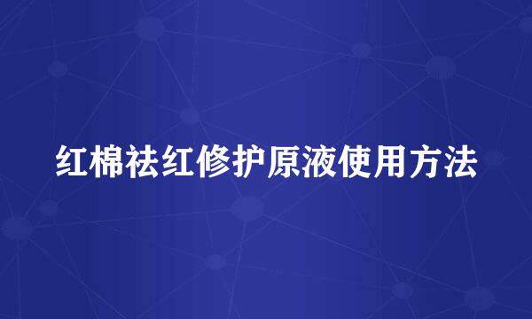 红棉祛红修护原液使用方法