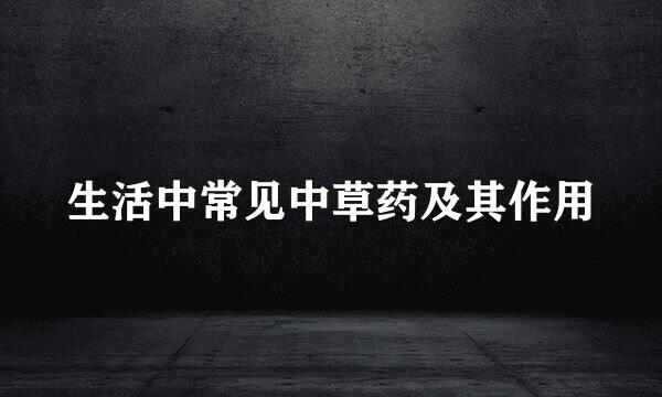 生活中常见中草药及其作用