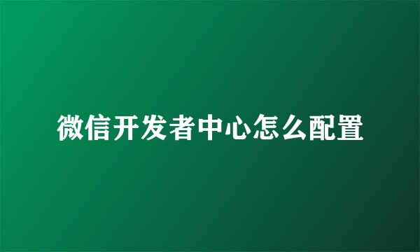 微信开发者中心怎么配置