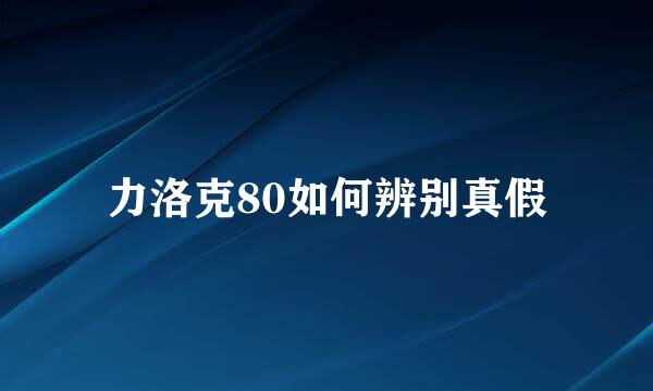 力洛克80如何辨别真假