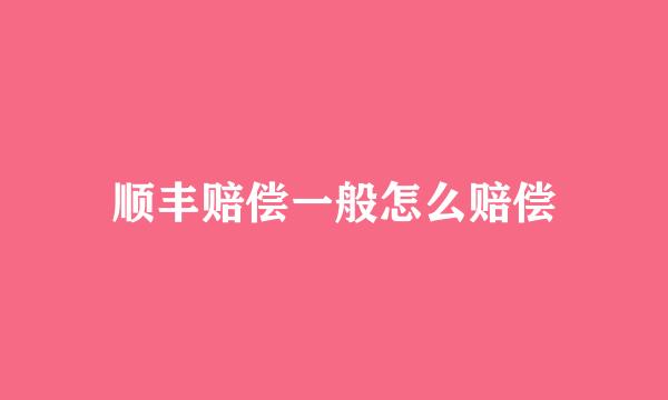 顺丰赔偿一般怎么赔偿