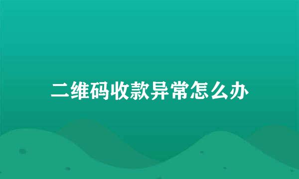 二维码收款异常怎么办