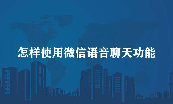怎样使用微信语音聊天功能