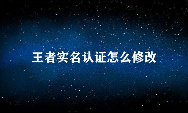 王者实名认证怎么修改