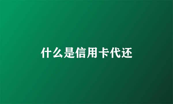 什么是信用卡代还