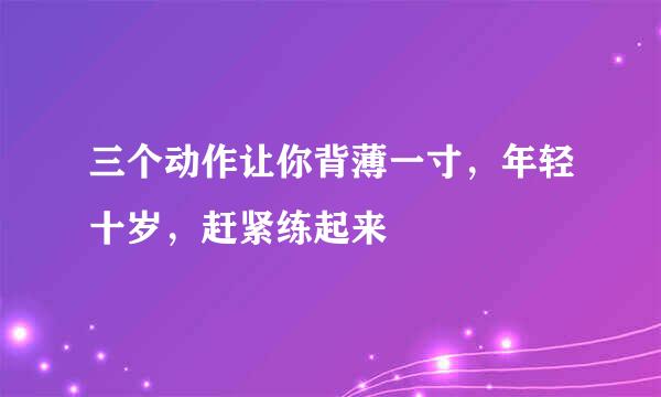 三个动作让你背薄一寸，年轻十岁，赶紧练起来