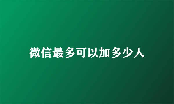 微信最多可以加多少人