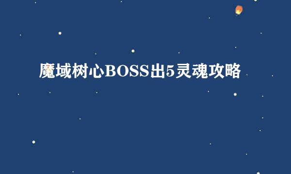 魔域树心BOSS出5灵魂攻略