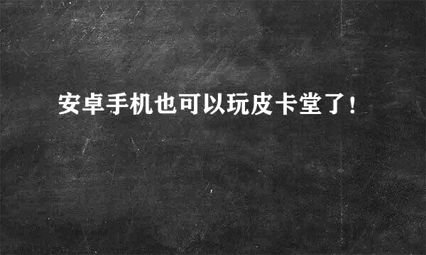 安卓手机也可以玩皮卡堂了！