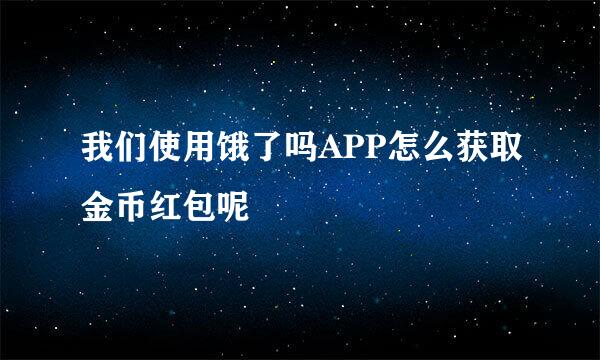 我们使用饿了吗APP怎么获取金币红包呢