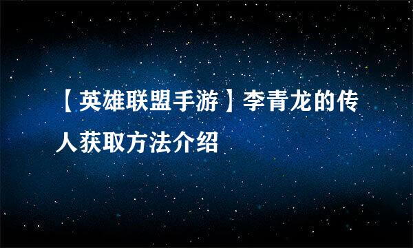 【英雄联盟手游】李青龙的传人获取方法介绍