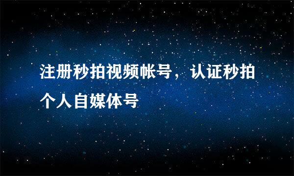 注册秒拍视频帐号，认证秒拍个人自媒体号