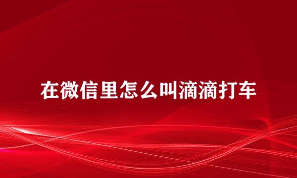 在微信里怎么叫滴滴打车
