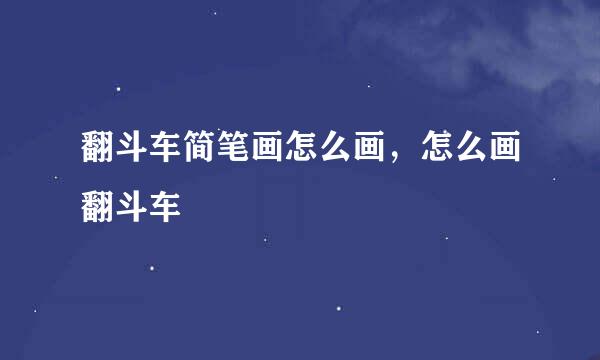 翻斗车简笔画怎么画，怎么画翻斗车