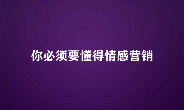 你必须要懂得情感营销
