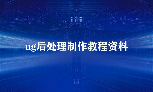 ug后处理制作教程资料