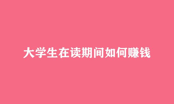 大学生在读期间如何赚钱