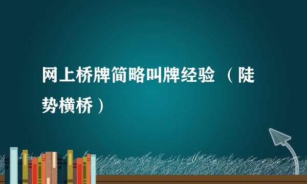 网上桥牌简略叫牌经验 （陡势横桥）