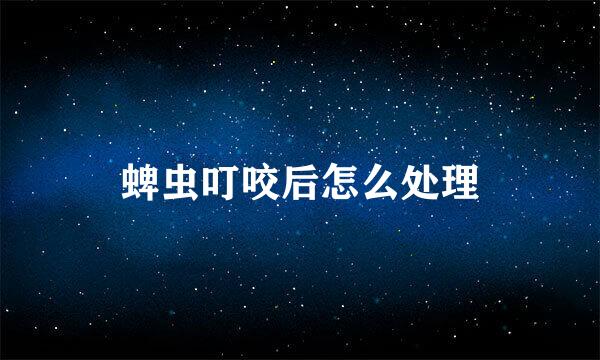 蜱虫叮咬后怎么处理