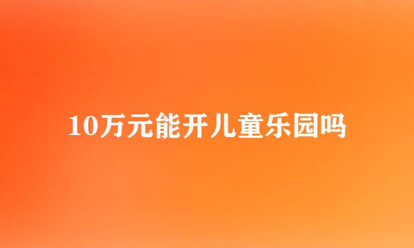 10万元能开儿童乐园吗