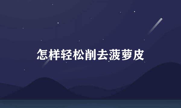 怎样轻松削去菠萝皮