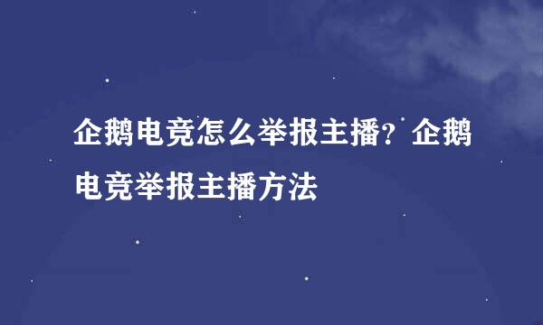 企鹅电竞怎么举报主播？企鹅电竞举报主播方法
