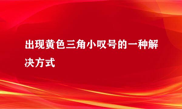 出现黄色三角小叹号的一种解决方式