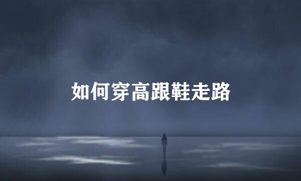 如何穿高跟鞋走路