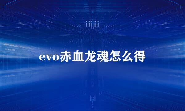 evo赤血龙魂怎么得