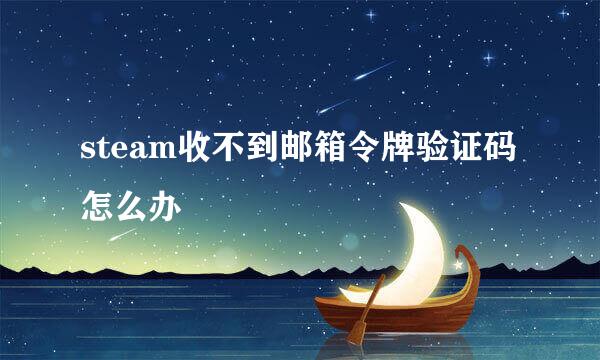 steam收不到邮箱令牌验证码怎么办