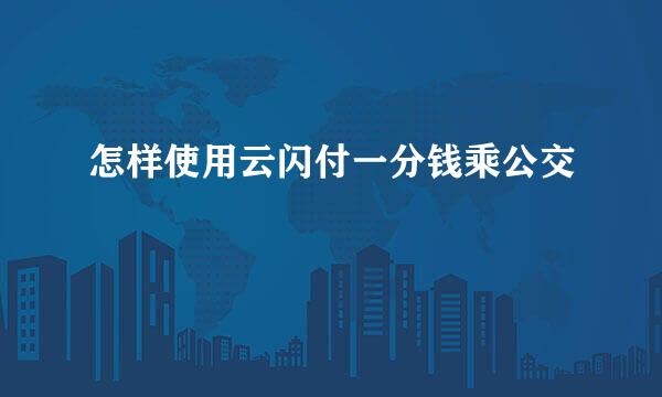 怎样使用云闪付一分钱乘公交