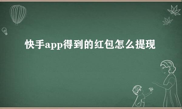 快手app得到的红包怎么提现