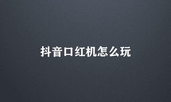 抖音口红机怎么玩