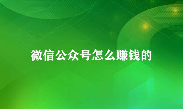 微信公众号怎么赚钱的