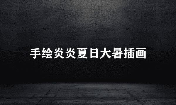 手绘炎炎夏日大暑插画